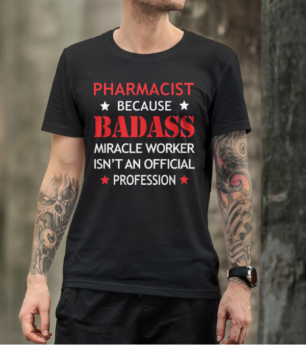 PHARMACIST BECAUSE BADASS MIRACLE WORKER ISN'T AN OFFICIAL PROFESSION T-Shirt