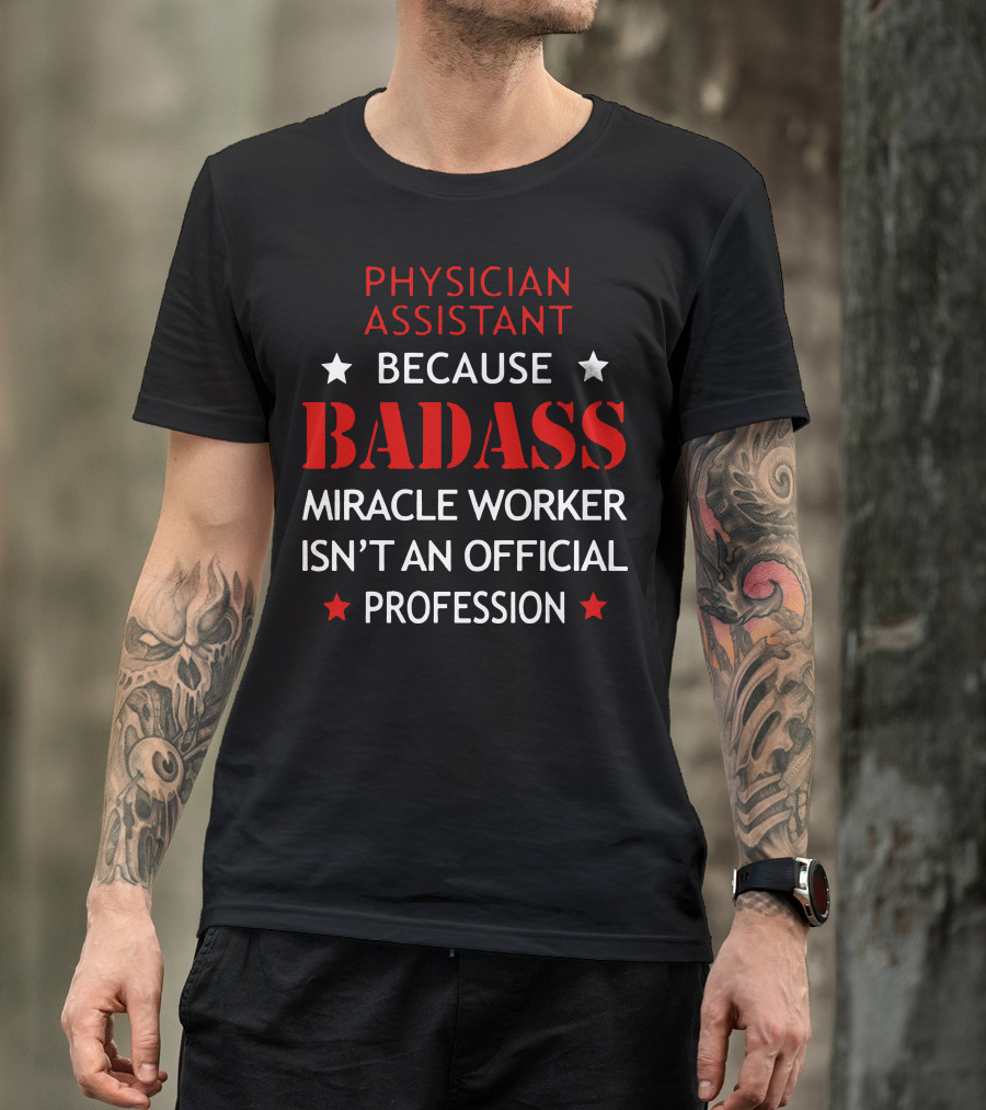 Physician Assistant Because Badass Miracle Worker Isn't An Official Profession T-Shirt