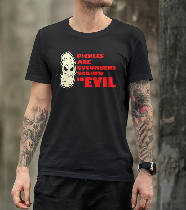 Pickles Are Cucumbers Soaked In Evil Funny Humor Geek T-Shirt