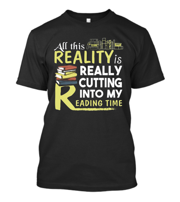 All This Reality Is Really Cutting Into My Reading Time Books T-Shirt