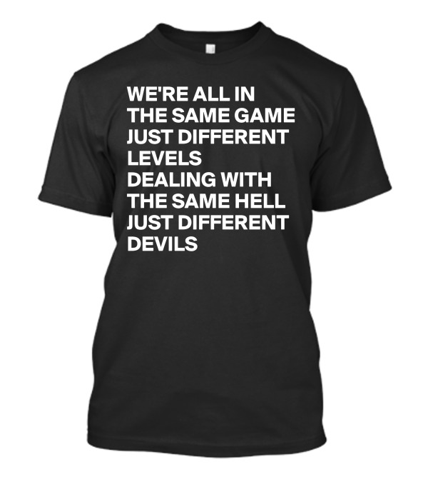 WE'RE ALL IN THE SAME GAME JUST DIFFERENT LEVELS DEALING WITH THE SAME HELL JUST DIFFERENT DEVILS T-Shirt