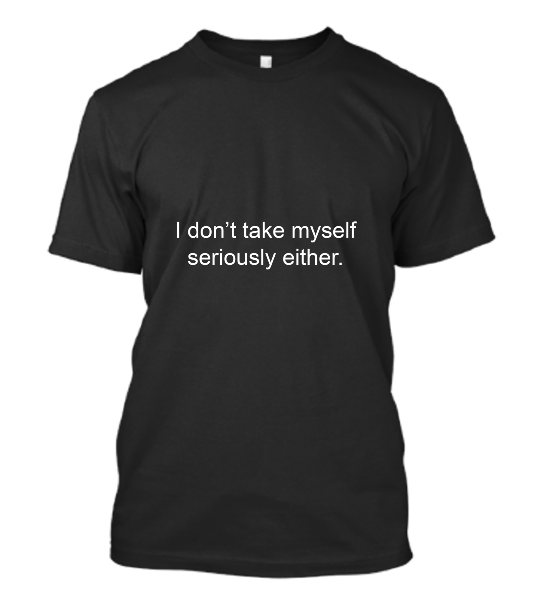 I Don't Take Myself Seriously Either T-Shirt