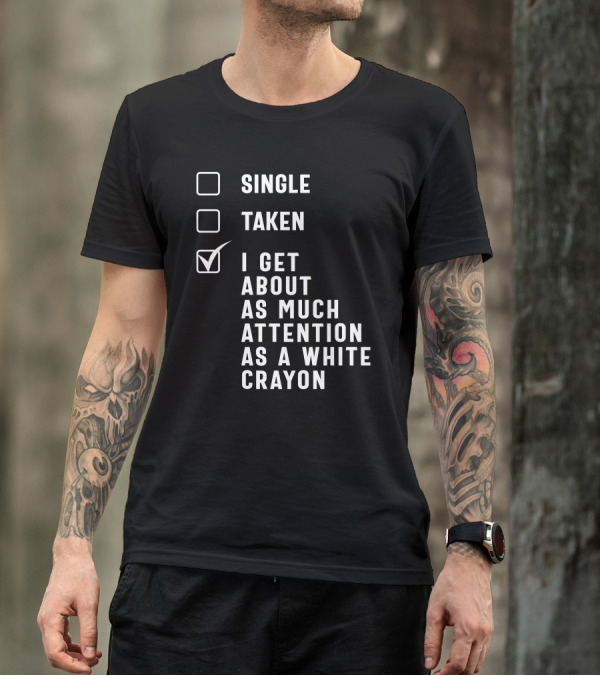 SINGLE TAKEN I GET ABOUT AS MUCH ATTENTION AS A WHITE CRAYON T-Shirt