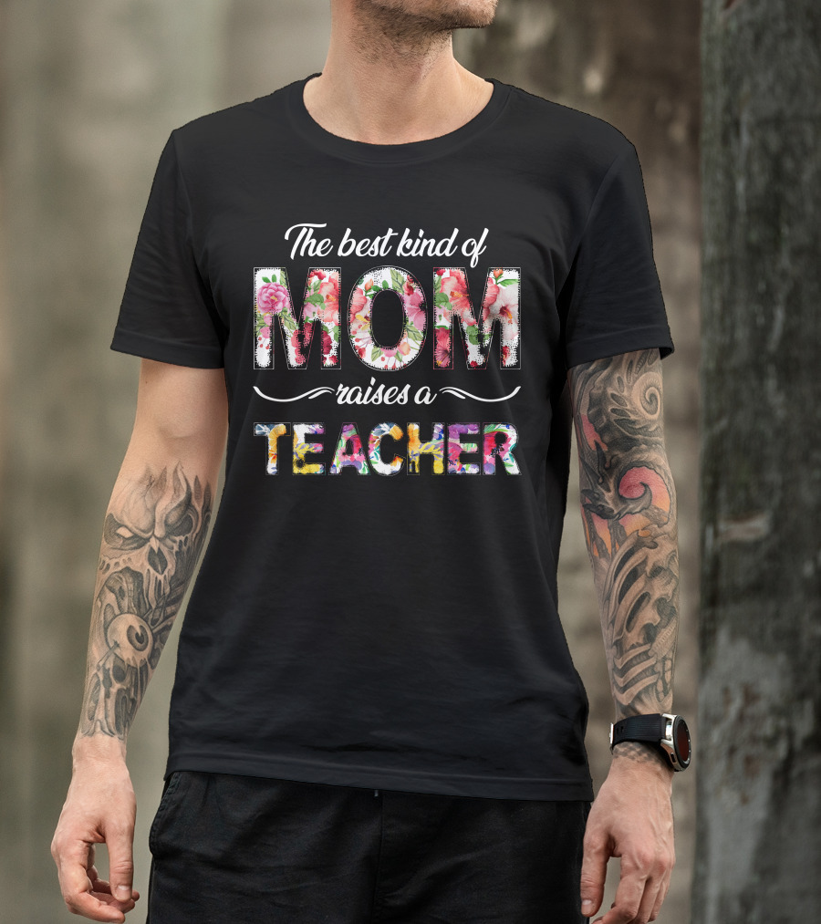 The Best Kind Of Mom Raises A Teacher Floral T-Shirt