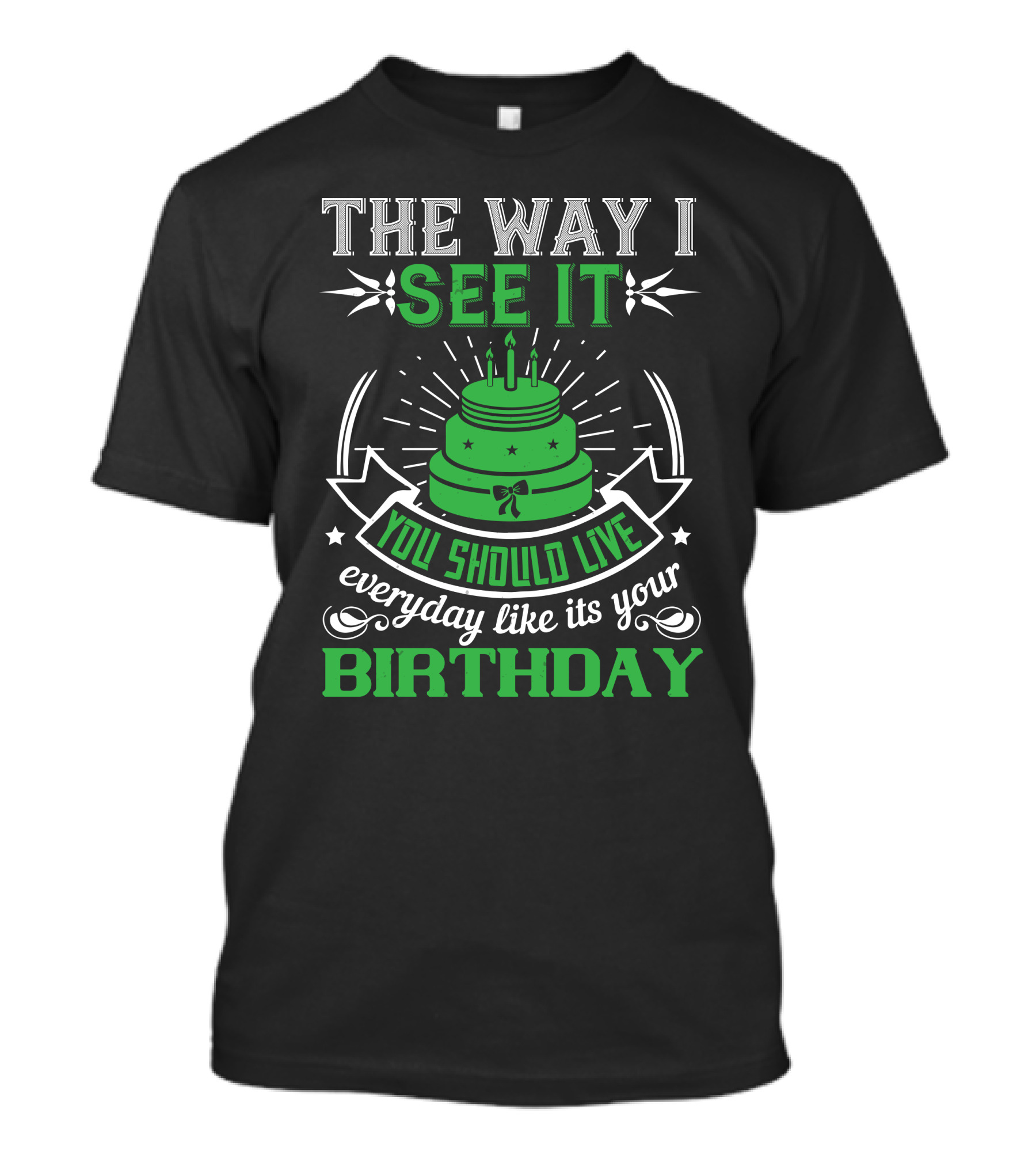 The Way I See It You Should Live Everyday Like Its Your Birthday Green Cake T-Shirt