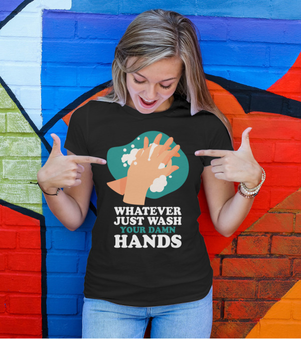 Whatever Just Wash Your Damn Hands T-Shirt
