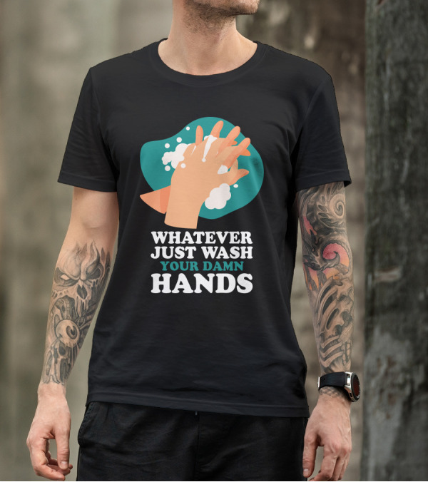 Whatever Just Wash Your Damn Hands T-Shirt