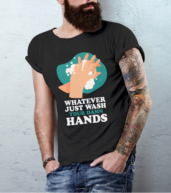 Whatever Just Wash Your Damn Hands T-Shirt