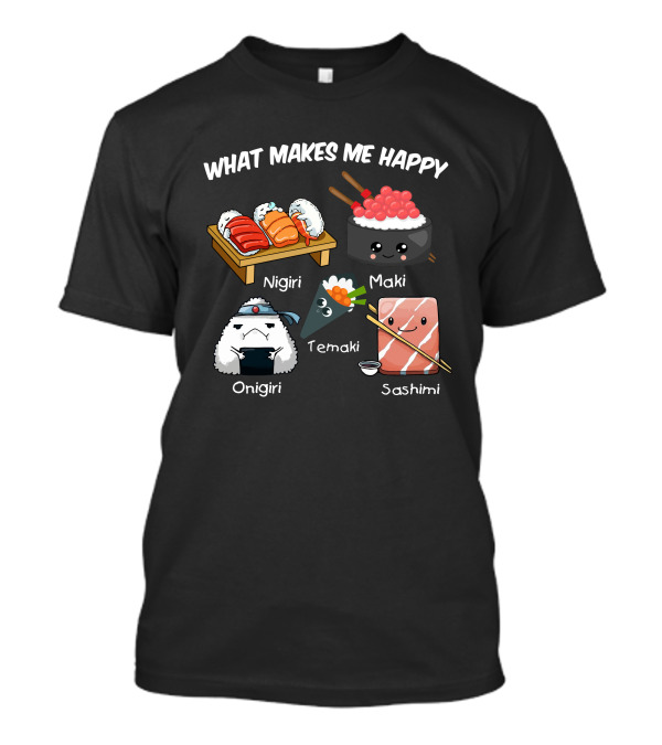 What Makes Me Happy Nigiri Maki Temaki Onigiri Sashimi Delightful Sushi Selection T-Shirt