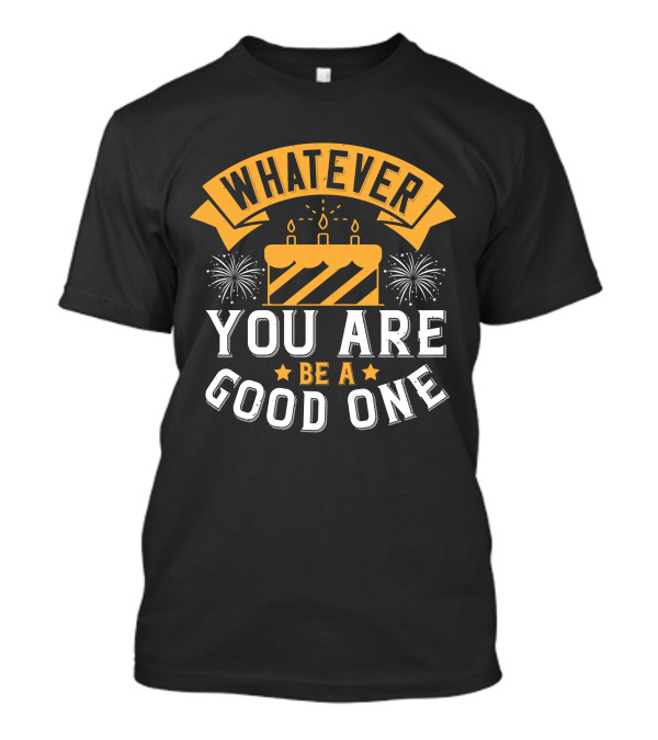 Whatever You Are Be A Good One Cake T-Shirt