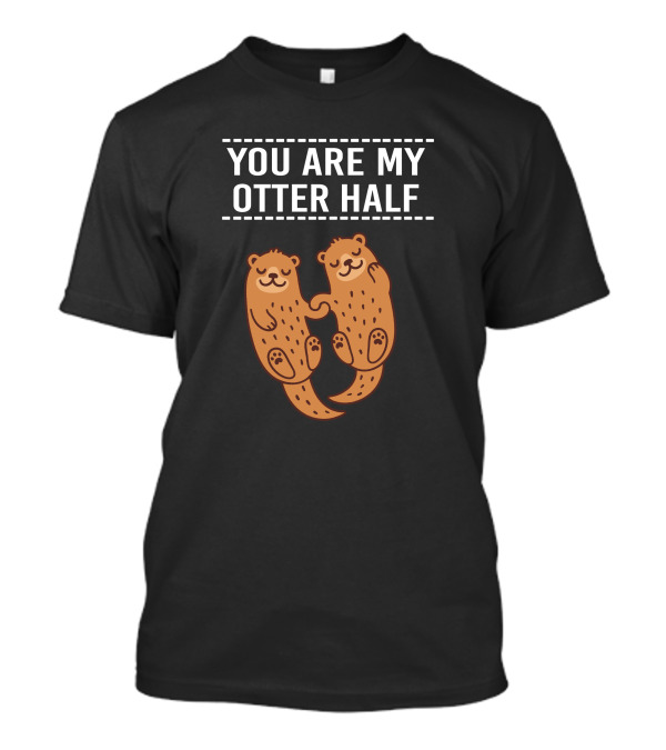 You Are My Otter Half Happy Otters Holding Hands T-Shirt