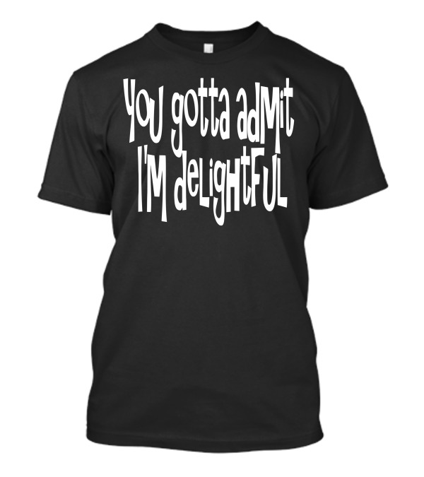 You Gotta Admit I'm Delightful T-Shirt