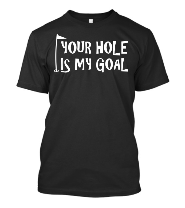 Your Hole Is My Goal Golf Flag T-Shirt