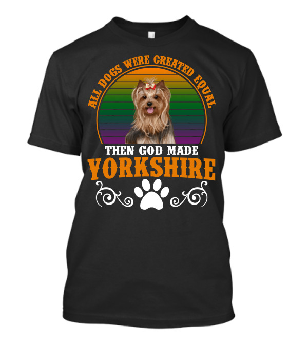 All Dogs Were Created Equal Then God Made Yorkshire T-Shirt
