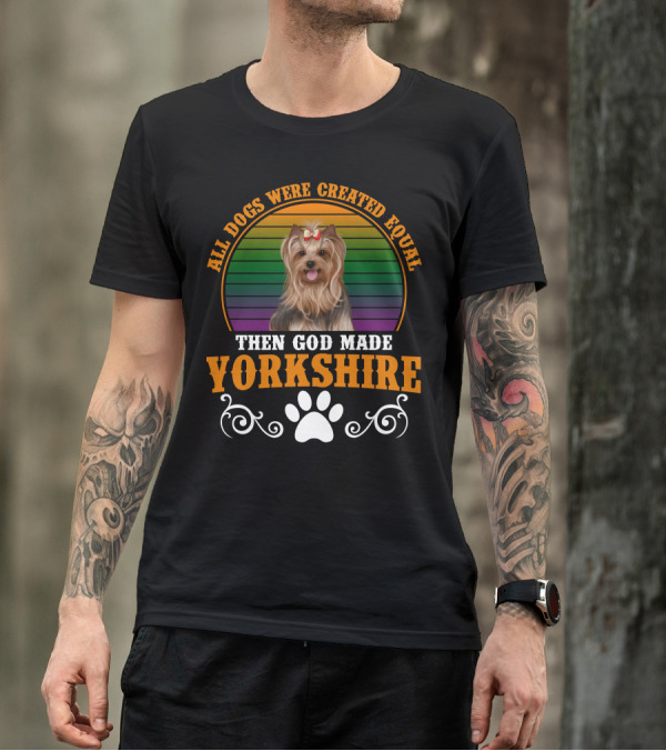 All Dogs Were Created Equal Then God Made Yorkshire T-Shirt