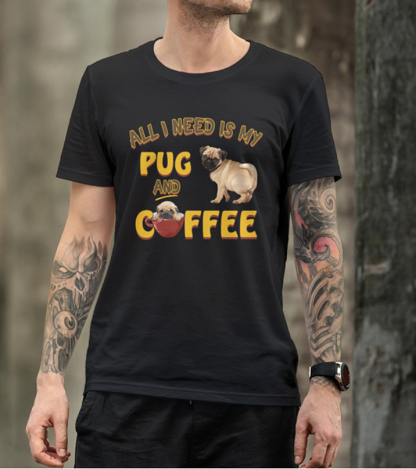 All I Need Is My Pug And Coffee Pug With Coffee Cup T-Shirt
