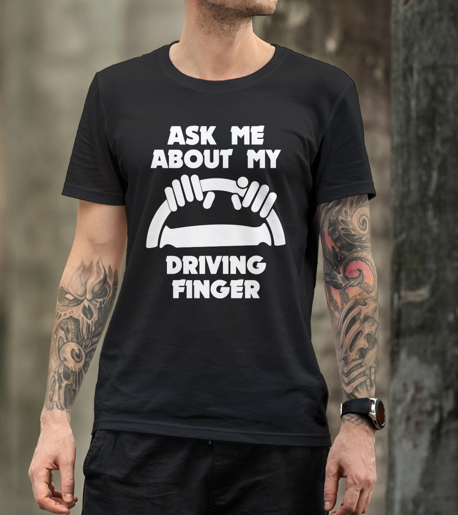 Ask Me About My Driving Finger Rude Funny Humor Geek Steering Wheel Hands T-Shirt