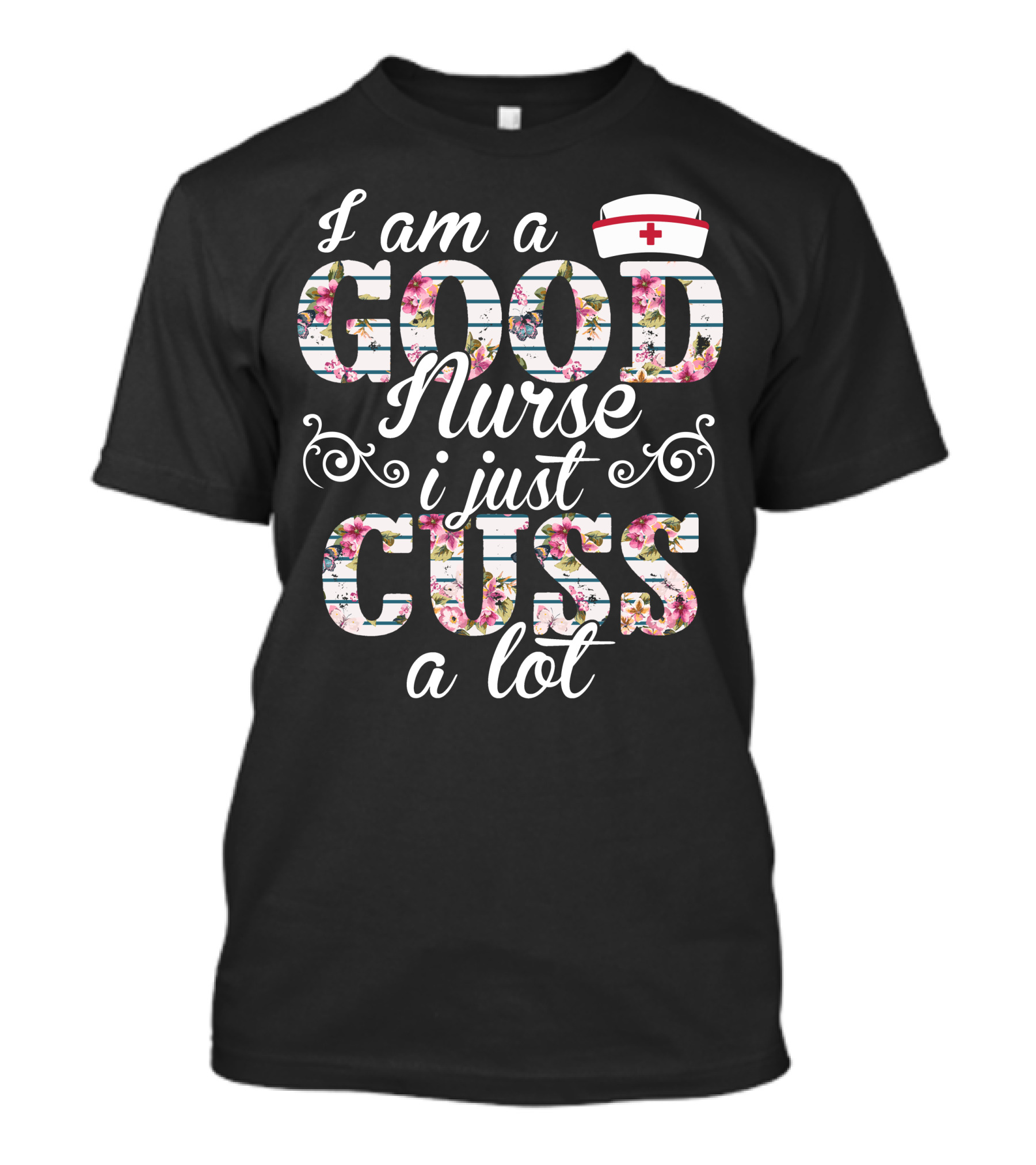 I Am A Good Nurse I Just Cuss A Lot Nurse Cap Floral Letters T-Shirt