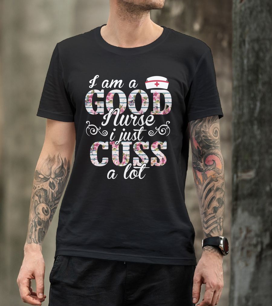 I Am A Good Nurse I Just Cuss A Lot Nurse Cap Floral Letters T-Shirt