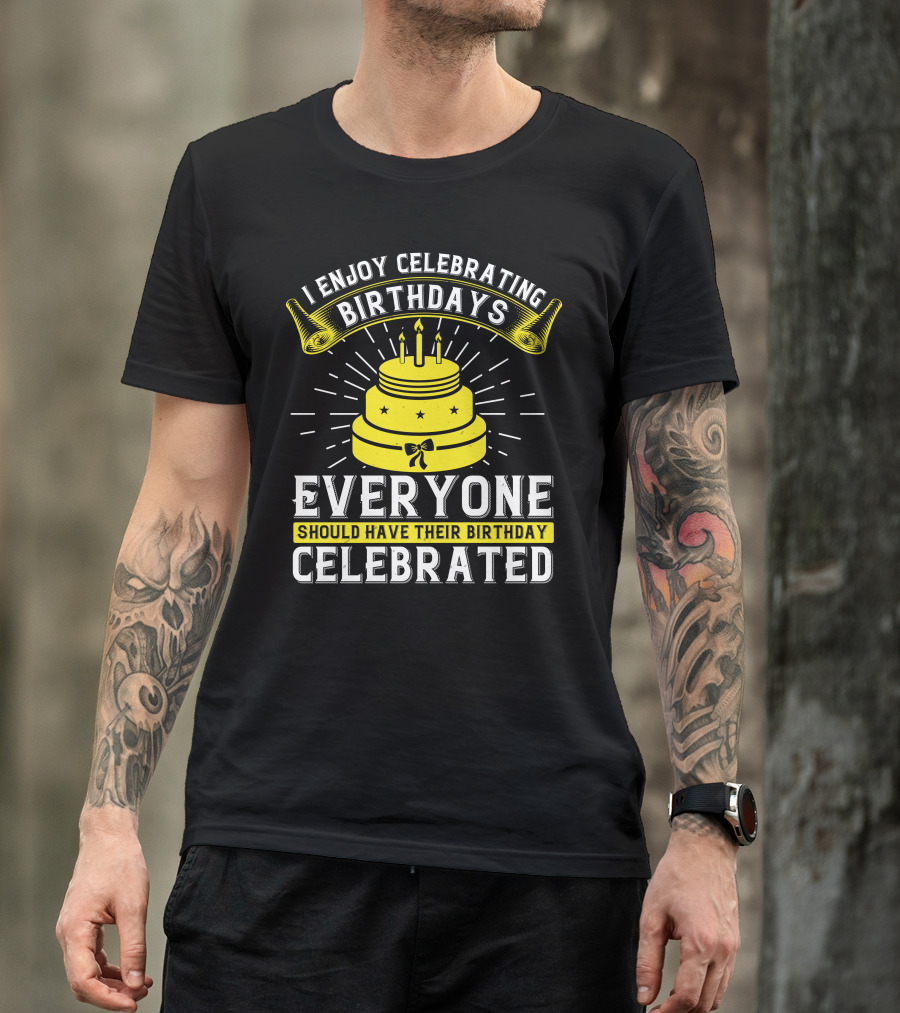 I Enjoy Celebrating Birthdays Everyone Should Have Their Birthday Celebrated T-Shirt