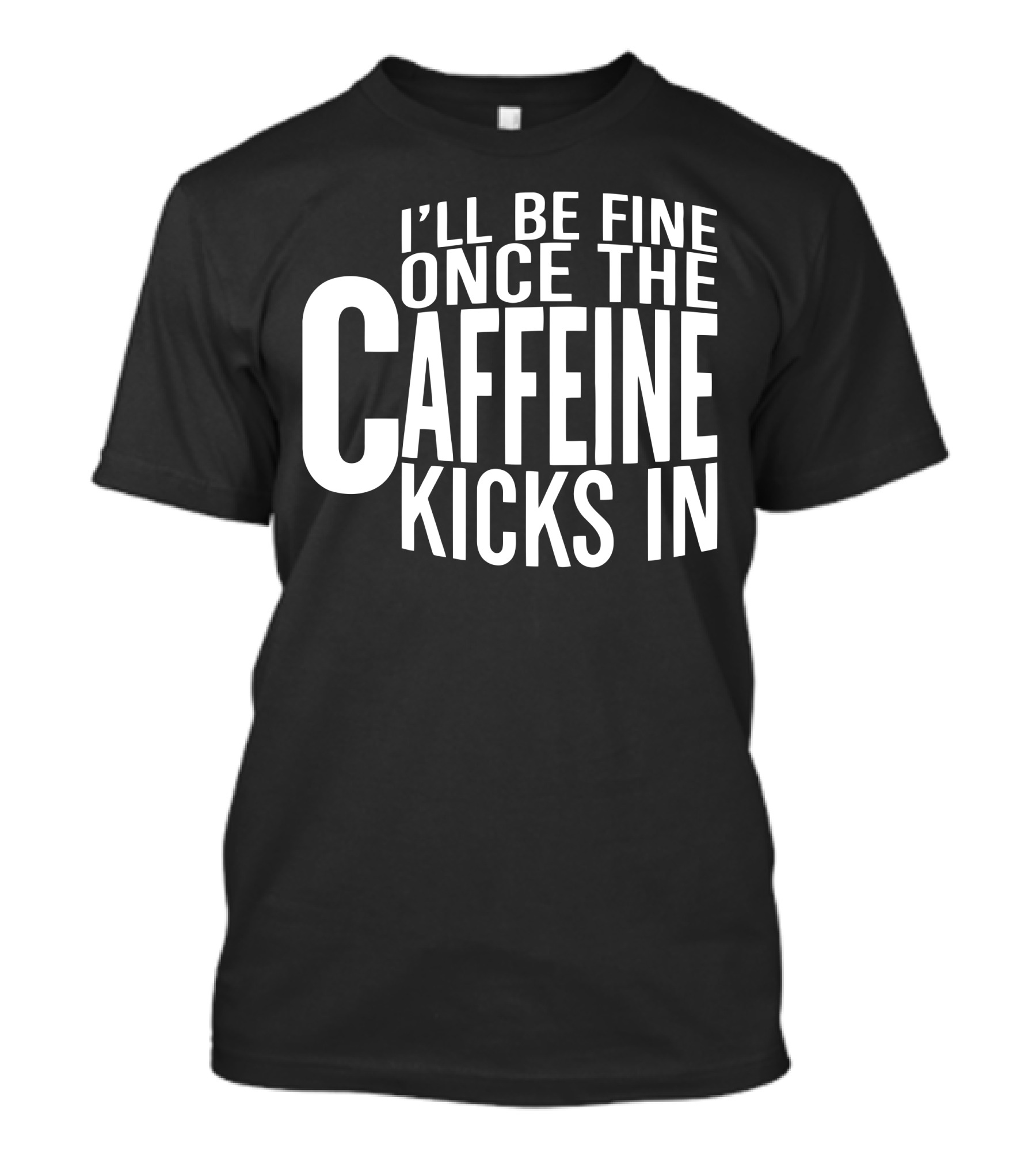 I'll Be Fine Once The Caffeine Kicks In T-Shirt