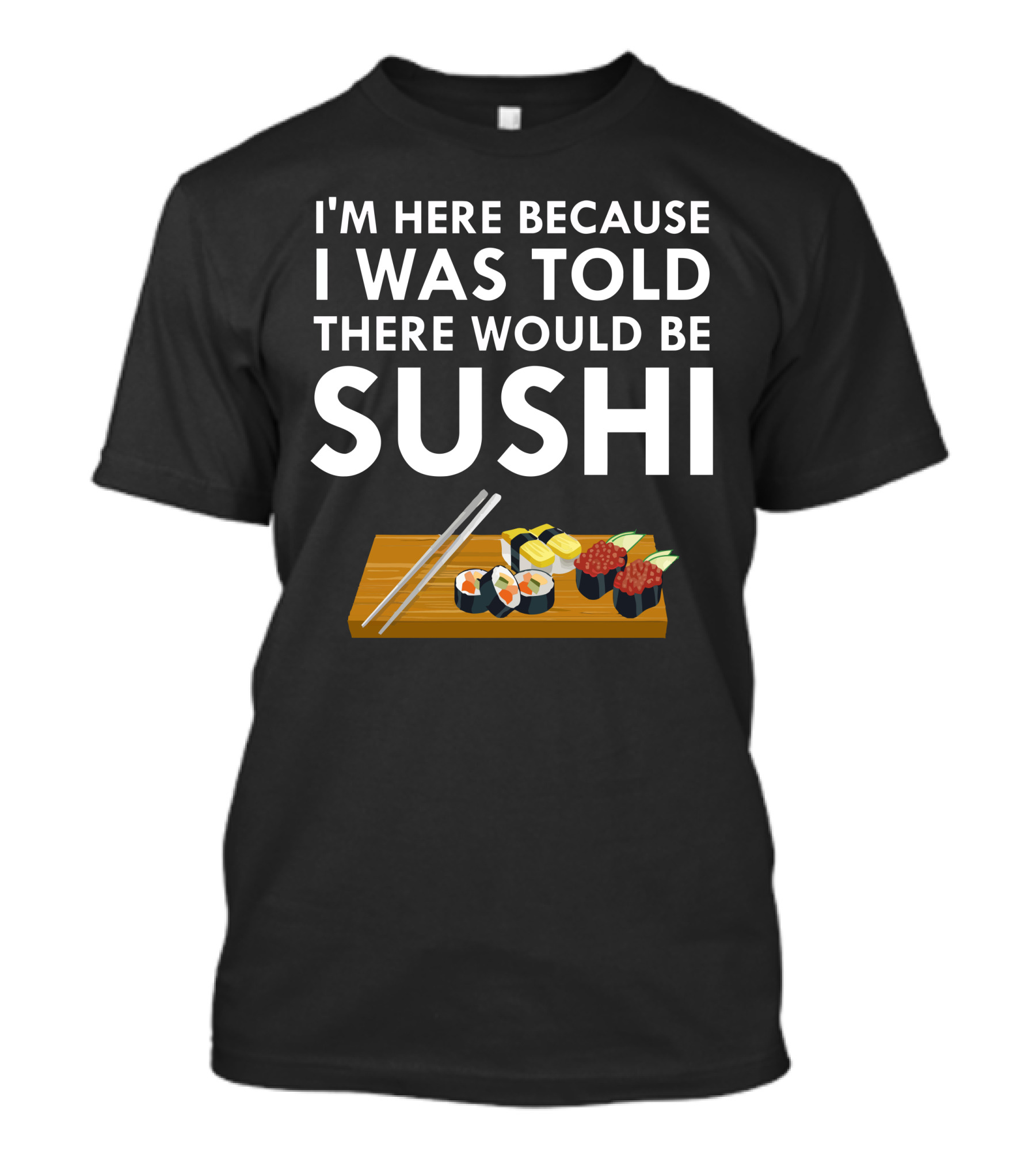 I'm Here Because I Was Told There Would Be Sushi T-Shirt