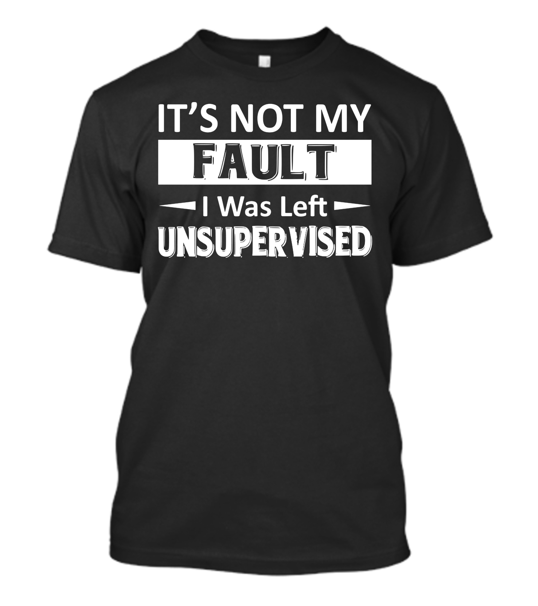 It's Not My Fault I Was Left Unsupervised T-Shirt