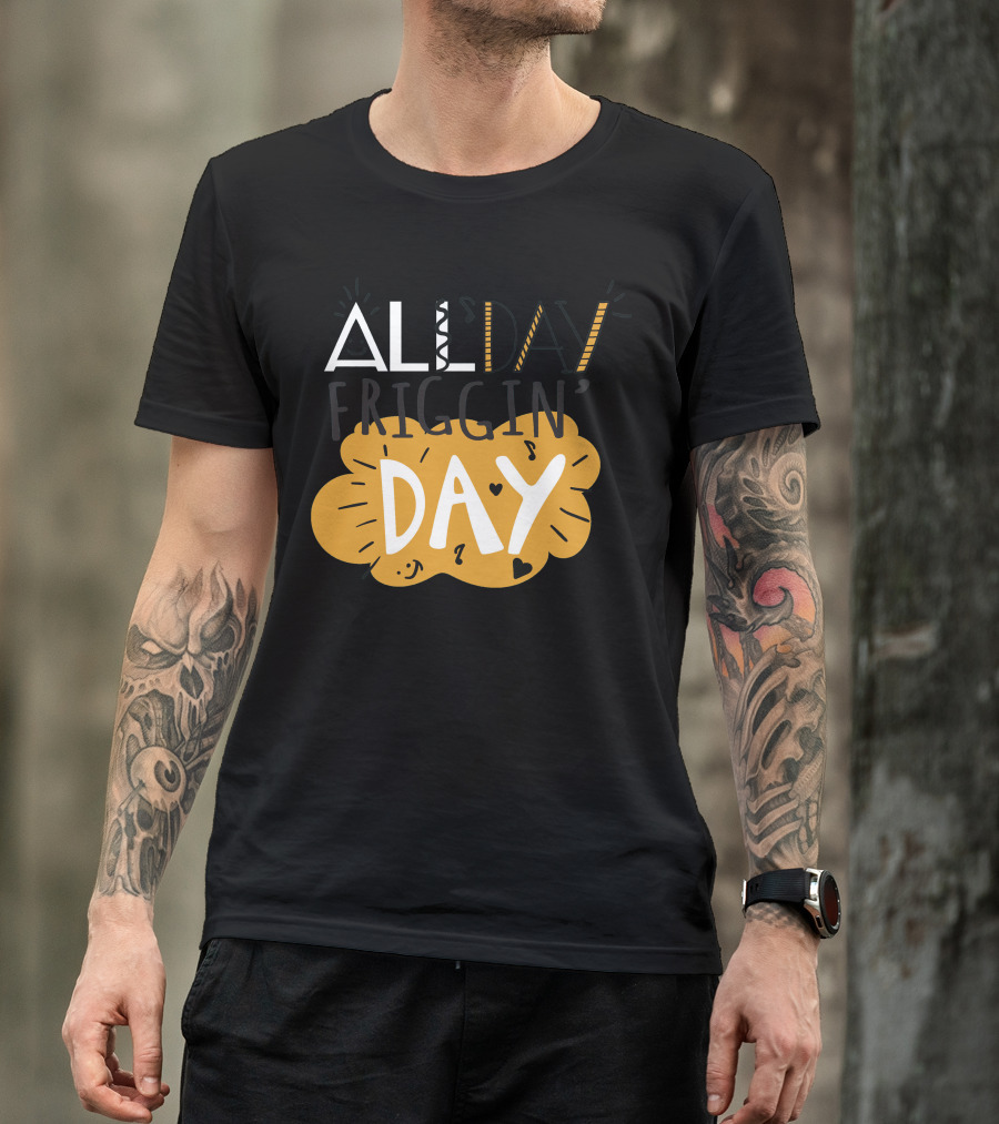 ALL Friggin' DAY T-Shirt