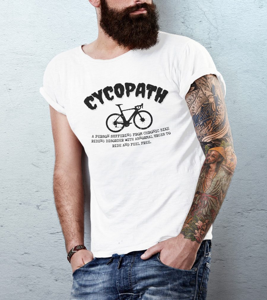 Cycopath A Person Suffering From Chronic Bike Riding Disorder With Abnormal Urges To Ride And Feel Free T-Shirt