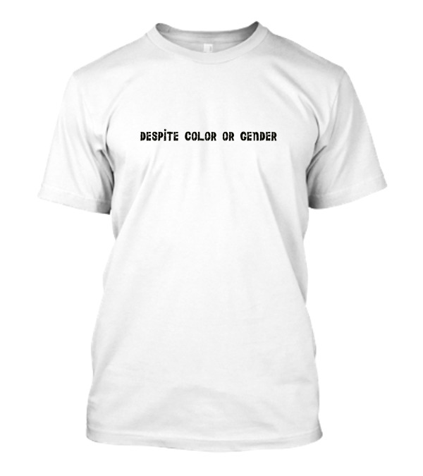 DESPITE COLOR OR GENDER - EMPHASIZING EQUALITY AND UNITY T-Shirt
