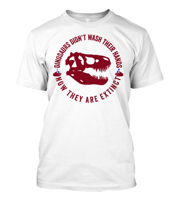Dinosaurs Didn't Wash Their Hands Now They Are Extinct T-Shirt
