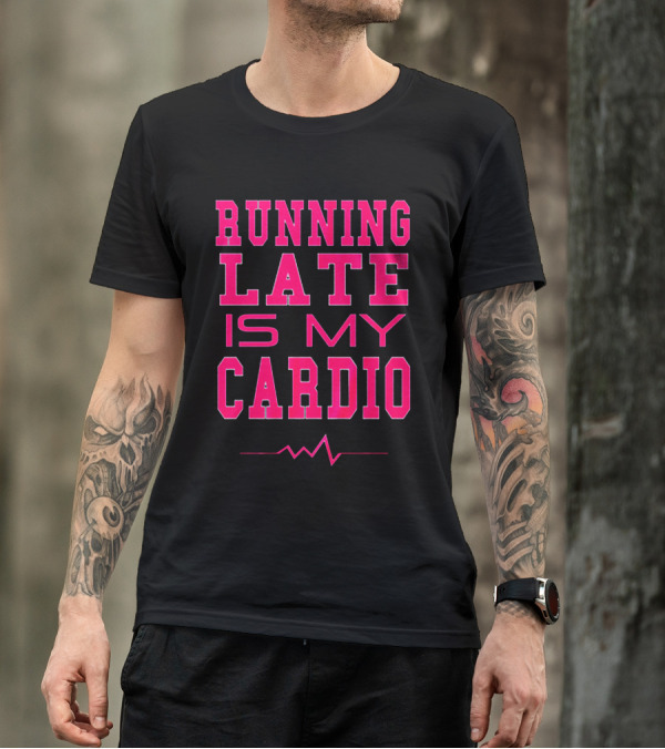 Running Late Is My Cardio Gym T-Shirt