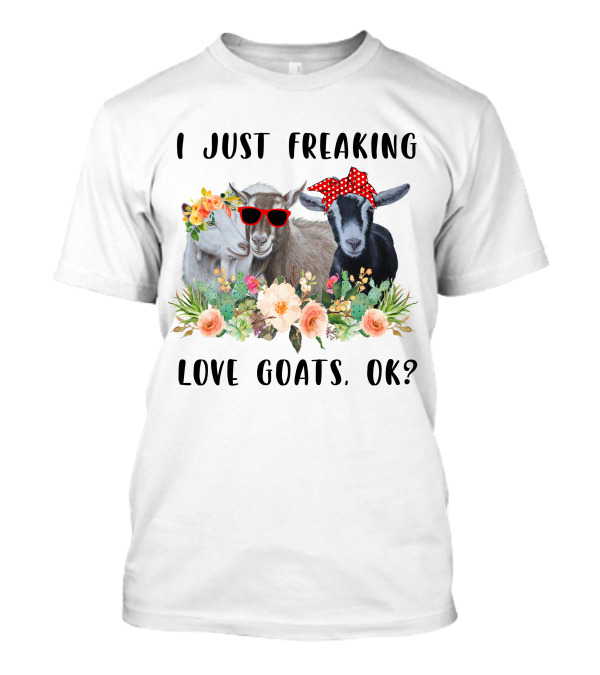 I Just Freaking Love Goats, OK? T-Shirt