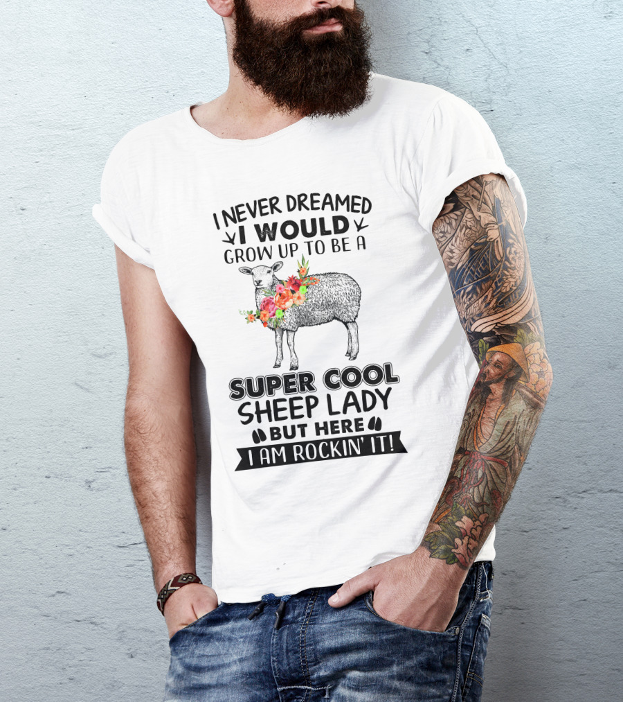 I Never Dreamed I Would Grow Up To Be A Super Cool Sheep Lady But Here I Am Rockin' It Floral Sheep T-Shirt