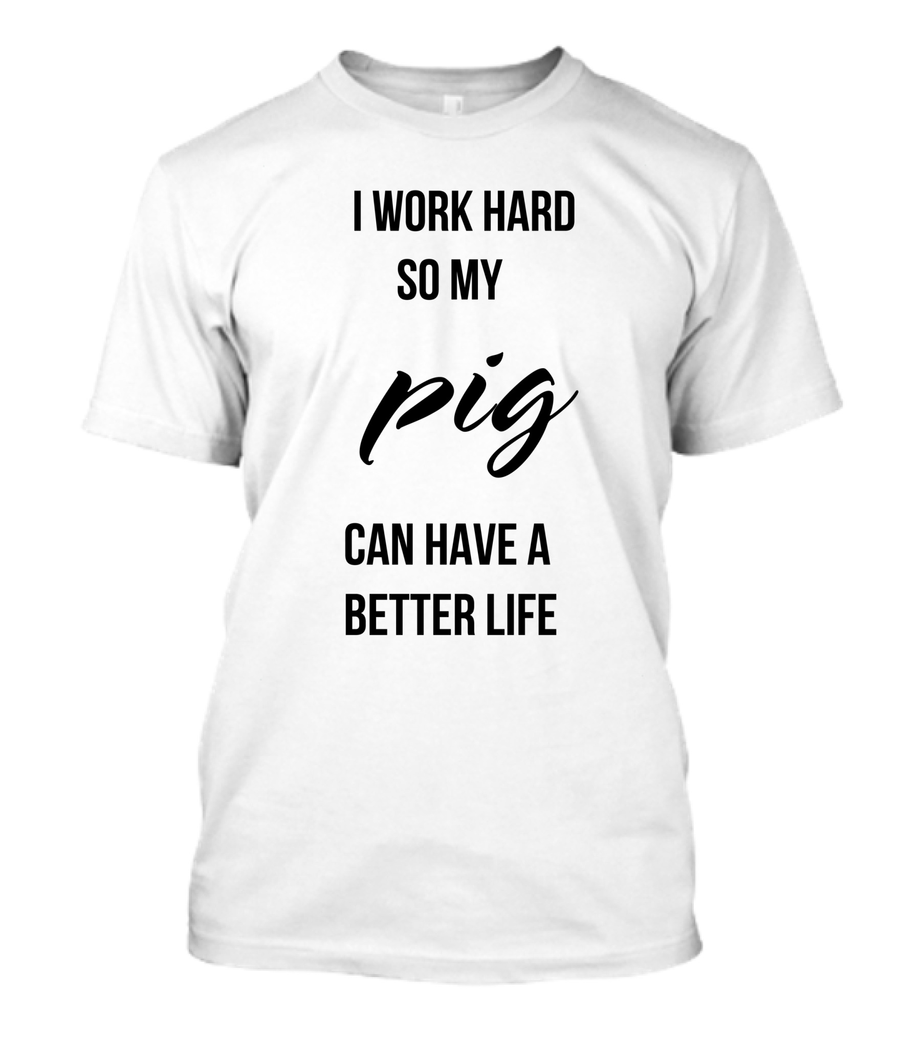 I Work Hard So My Pig Can Have A Better Life T-Shirt