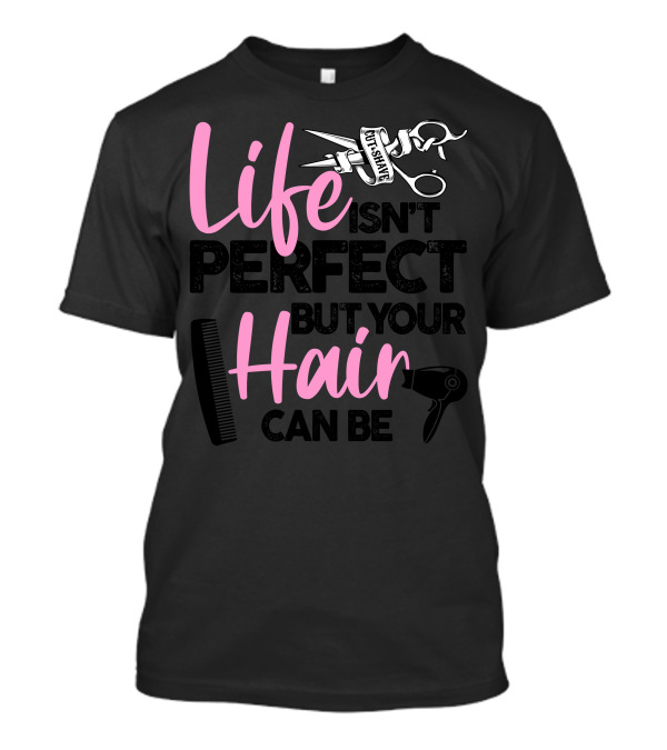 Life Isn't Perfect But Your Hair Can Be T-Shirt