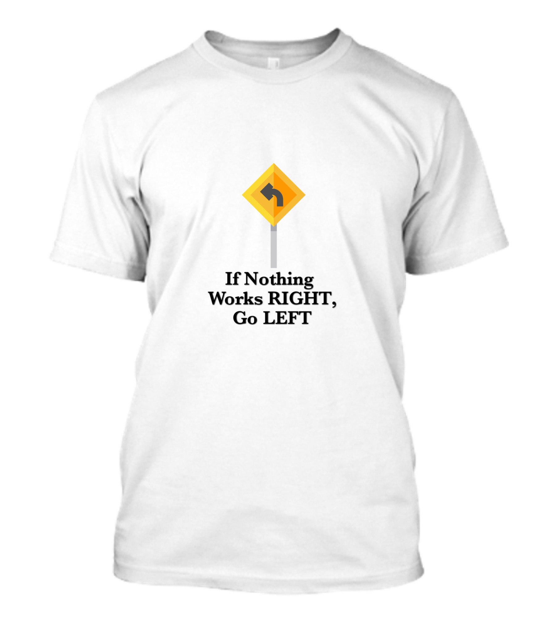 If Nothing Works RIGHT, Go LEFT T-Shirt