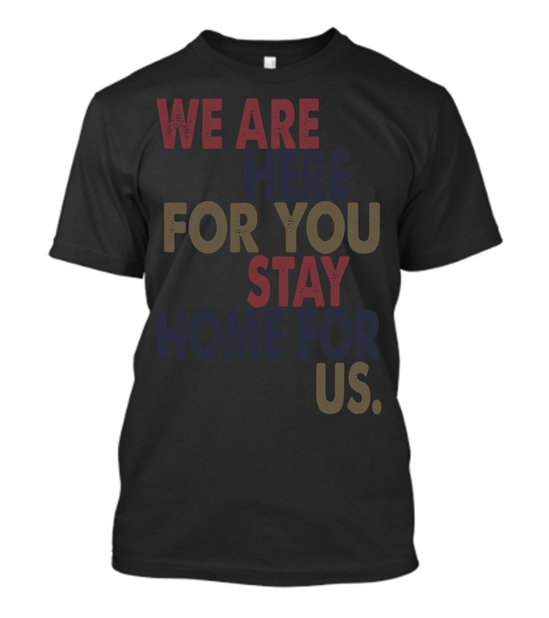 We Are Here For You Stay Home For Us Community Support Message T-Shirt