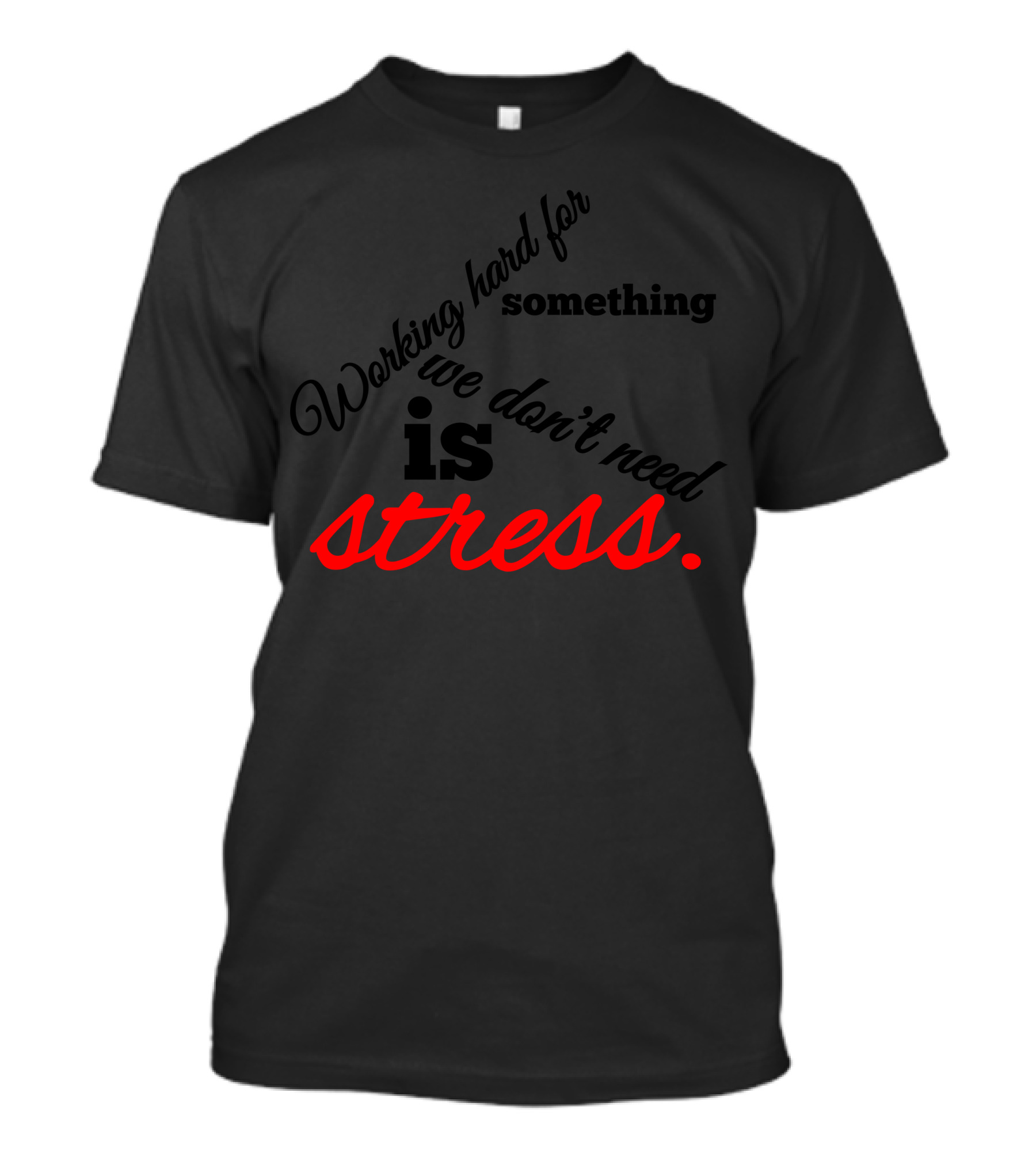 Working Hard For Something We Don’t Need Is Stress T-Shirt