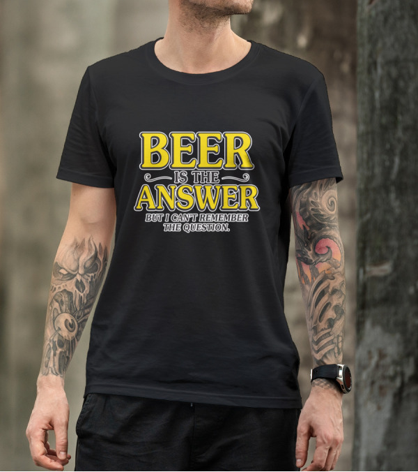 Beer Is The Answer But I Can't Remember The Question T-Shirt