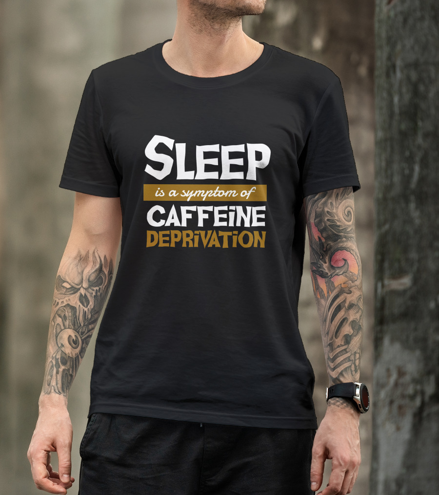 Sleep Is A Symptom Of Caffeine Deprivation T-Shirt