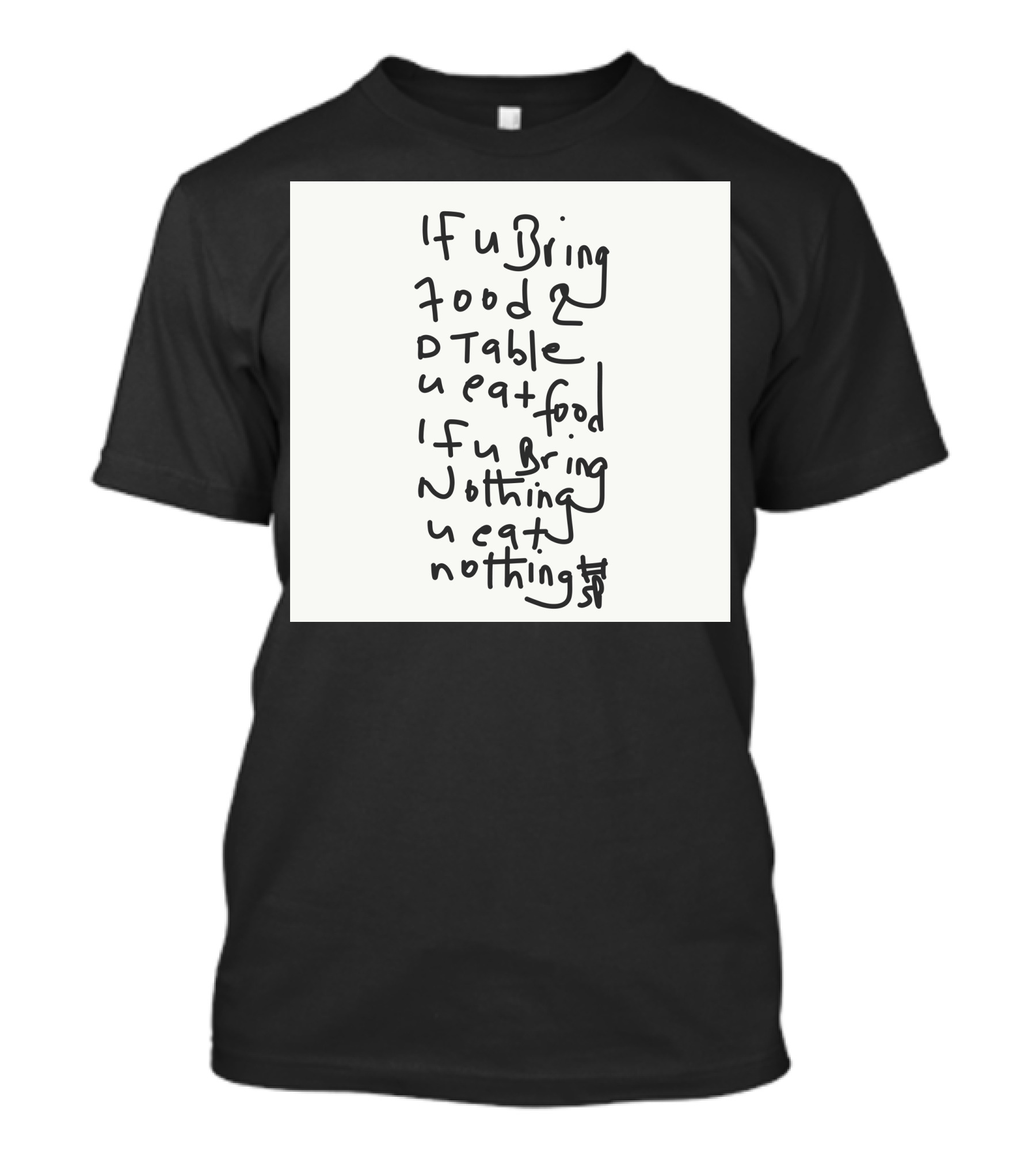 If U Bring Food 2 Table U Eat Food If U Bring Nothing U Eat Nothing T-Shirt