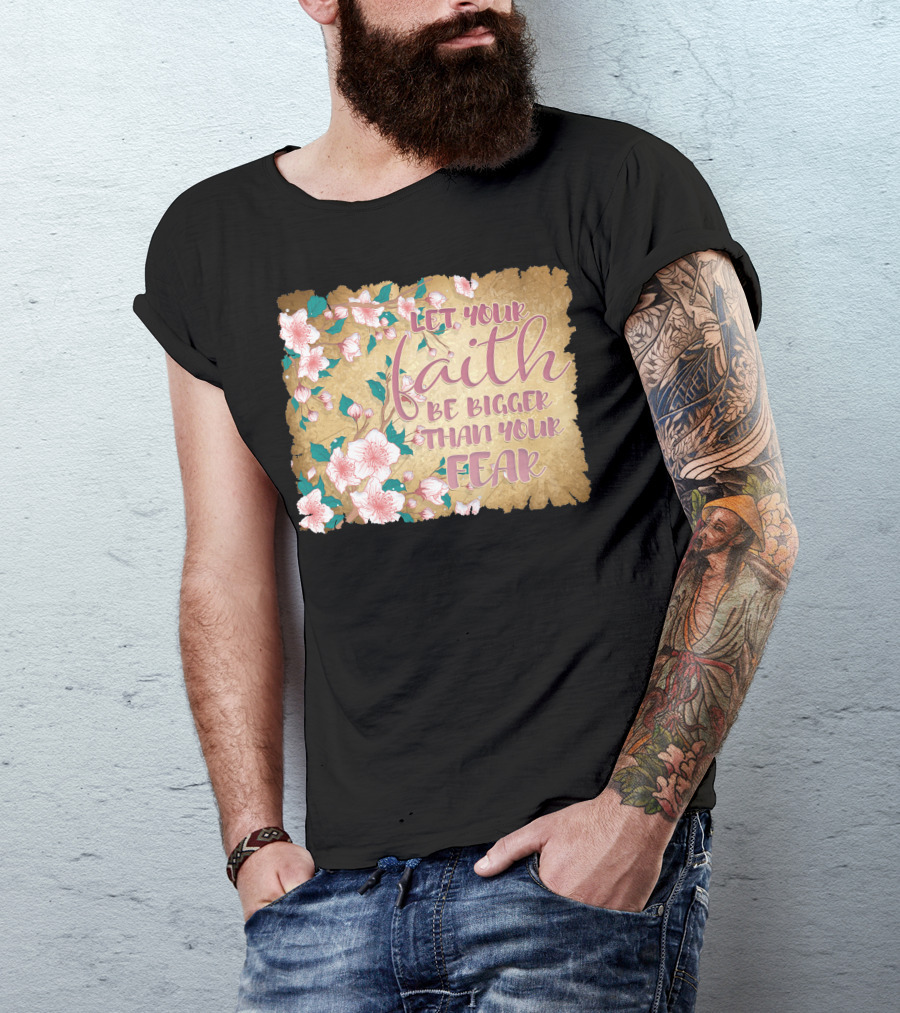 Let Your Faith Be Bigger Than Your Fear Floral T-Shirt