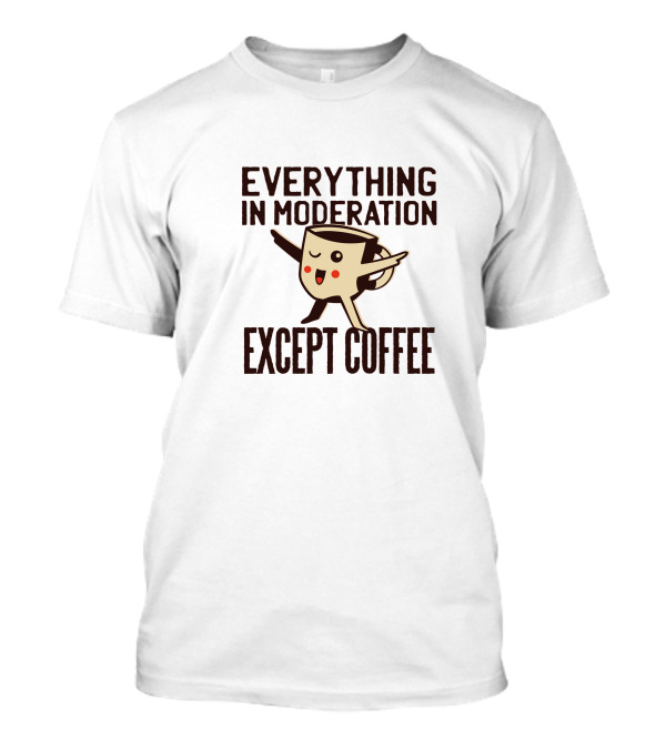 Everything In Moderation Except Coffee Cup Dancing Enthusiast T-Shirt