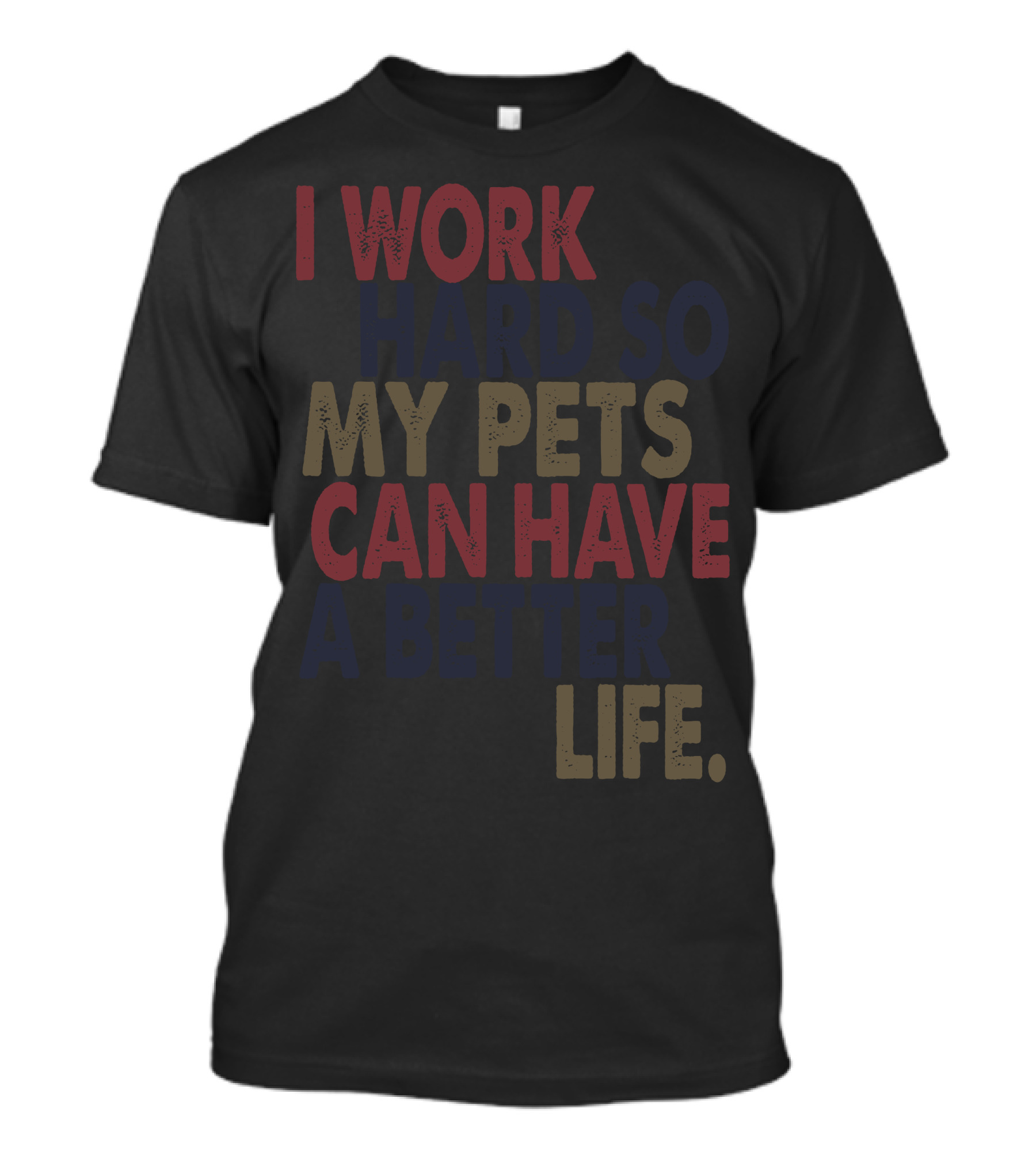 I Work Hard So My Pets Can Have A Better Life T-Shirt