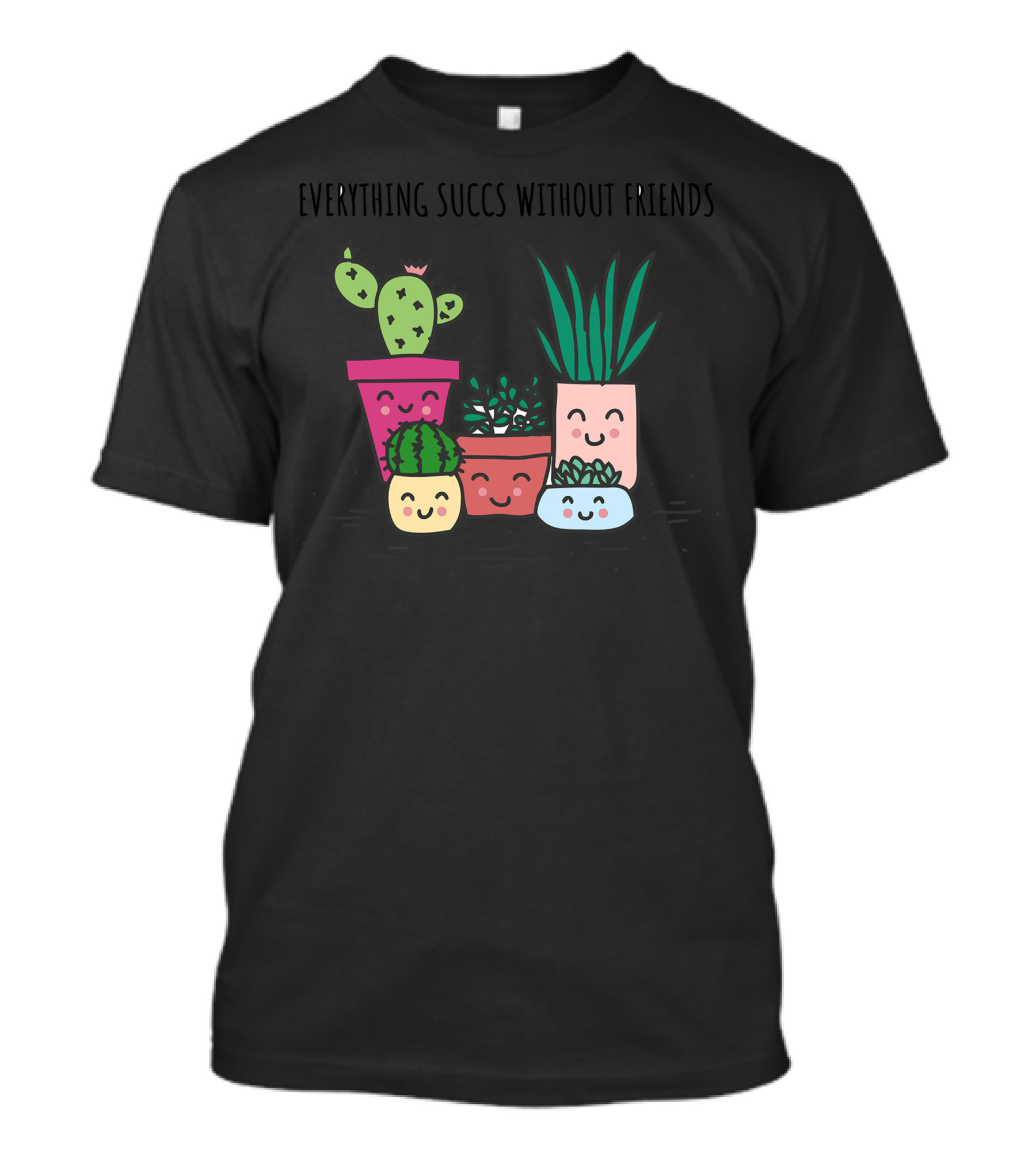 Everything Succs Without Friends Cactus Plants T-Shirt