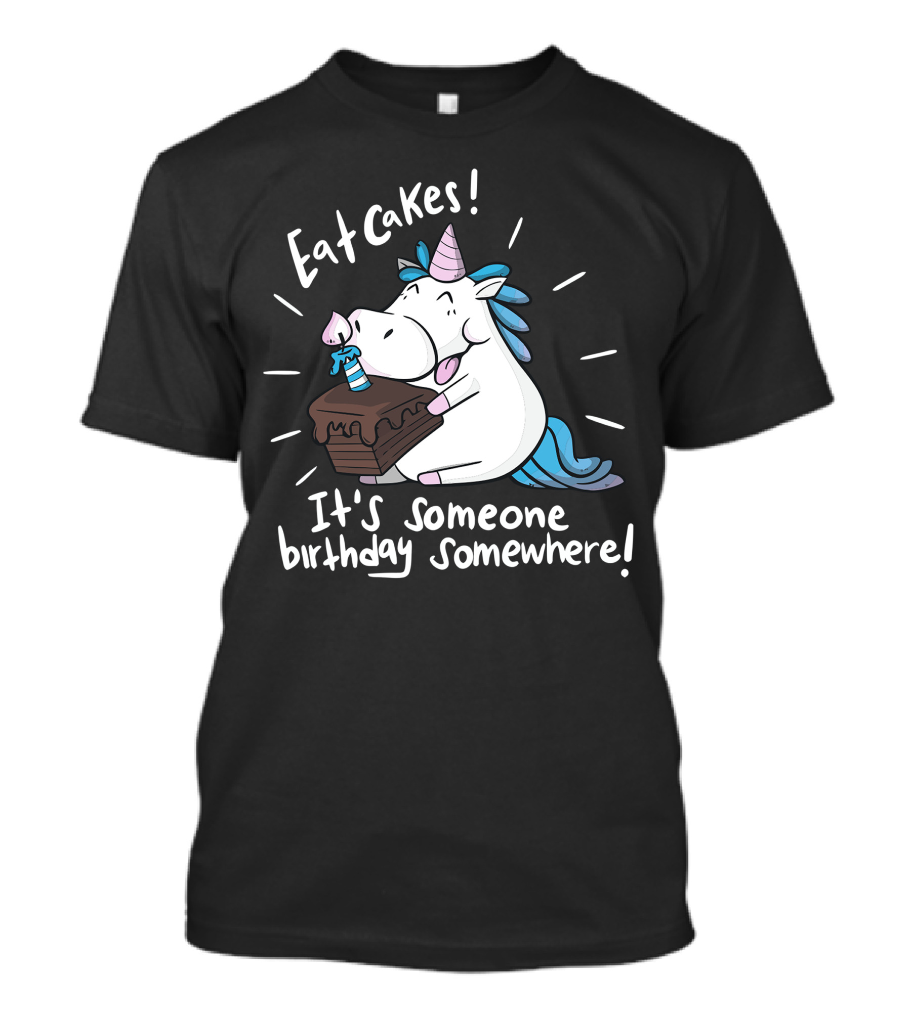 Eat Cakes It’s Someone Birthday Somewhere Unicorn T-Shirt