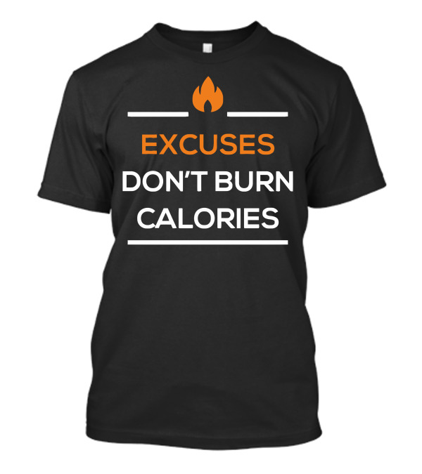 Excuses Don't Burn Calories Motivation Fire T-Shirt
