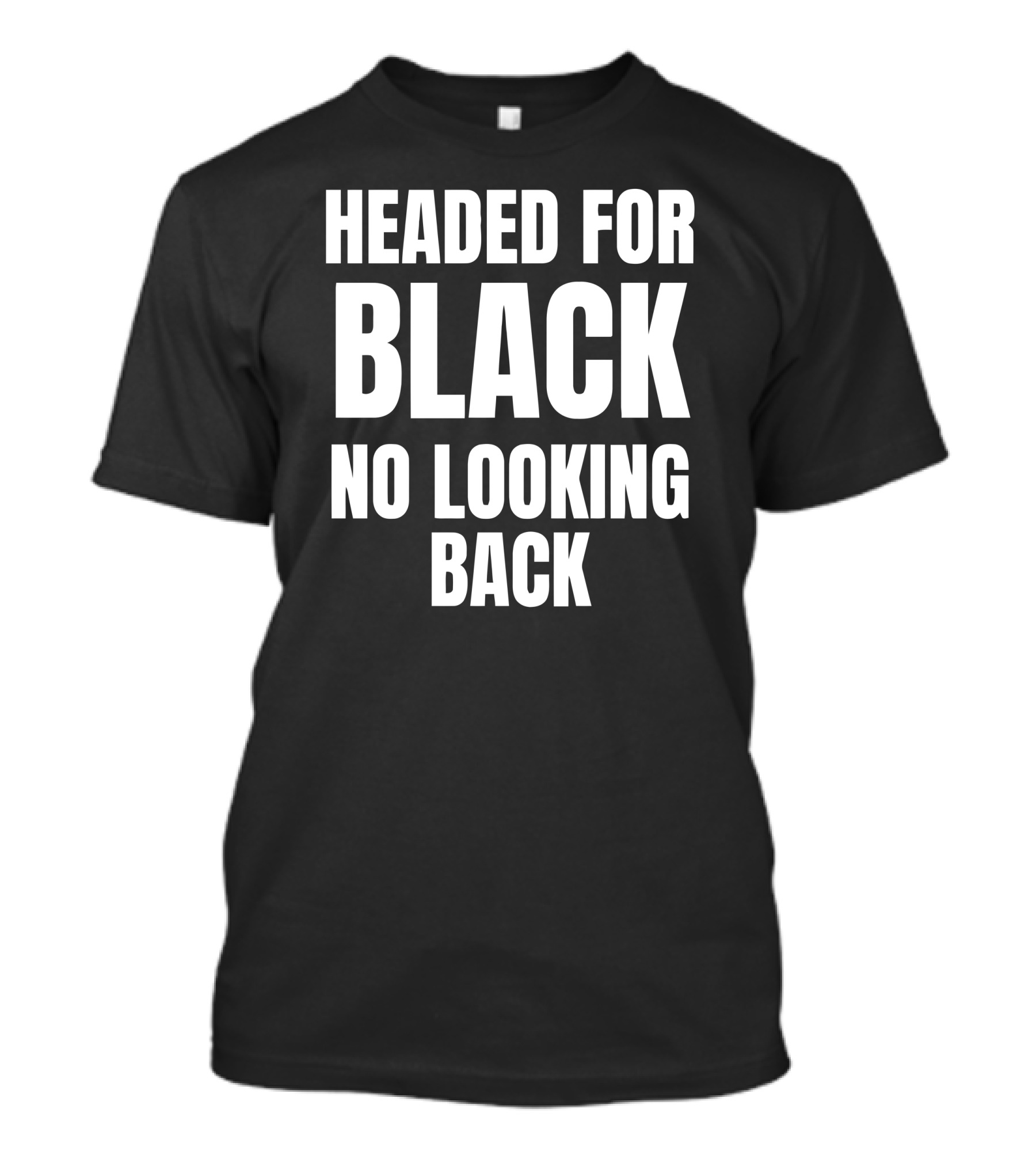 Headed For Black No Looking Back Embrace The Journey Ahead T-Shirt