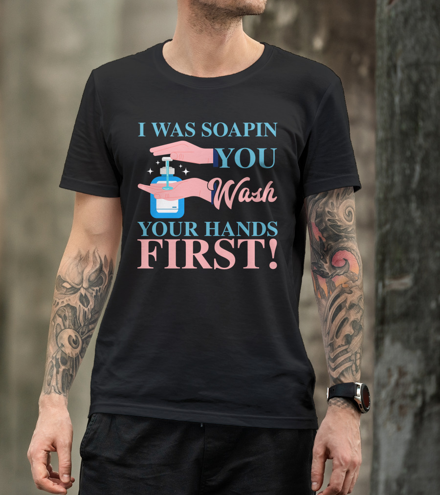 I Was Soapin You Wash Your Hands First Hygiene Reminder T-Shirt
